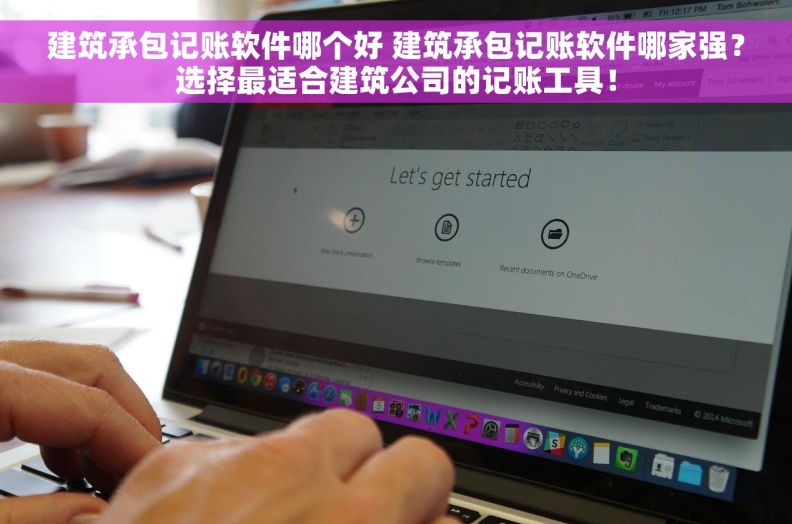 建筑承包记账软件哪个好 建筑承包记账软件哪家强？选择最适合建筑公司的记账工具！