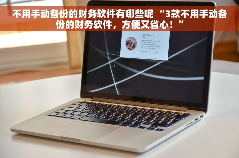 不用手动备份的财务软件有哪些呢 “3款不用手动备份的财务软件，方便又省心！”