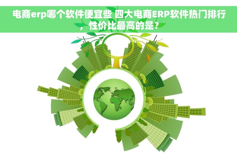 电商erp哪个软件便宜些 四大电商ERP软件热门排行，性价比最高的是？