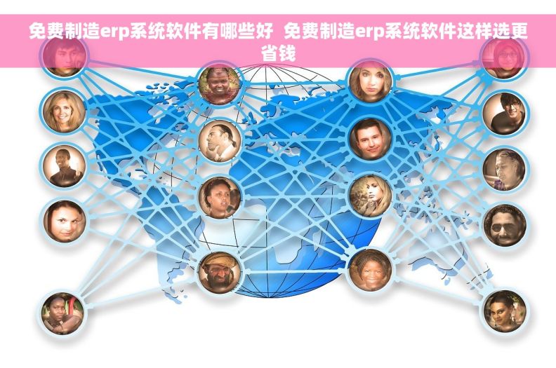 免费制造erp系统软件有哪些好  免费制造erp系统软件这样选更省钱 免费制造erp系统软件有哪些好  免费制造erp系统软件这样选更省钱
