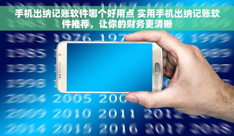 手机出纳记账软件哪个好用点 实用手机出纳记账软件推荐，让你的财务更清晰