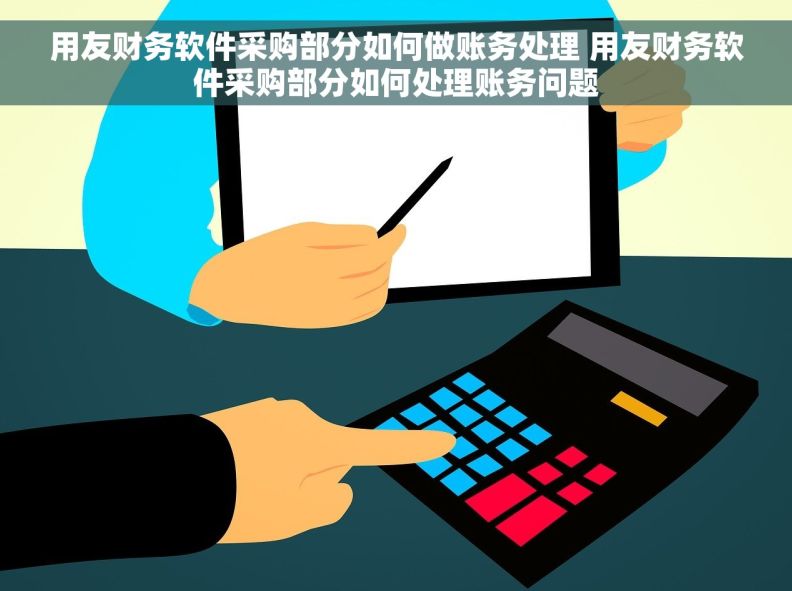 用友财务软件采购部分如何做账务处理 用友财务软件采购部分如何处理账务问题 用友财务软件采购部分如何做账务处理 用友财务软件采购部分如何处理账务问题