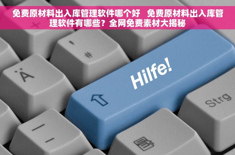 免费原材料出入库管理软件哪个好   免费原材料出入库管理软件有哪些？全网免费素材大揭秘