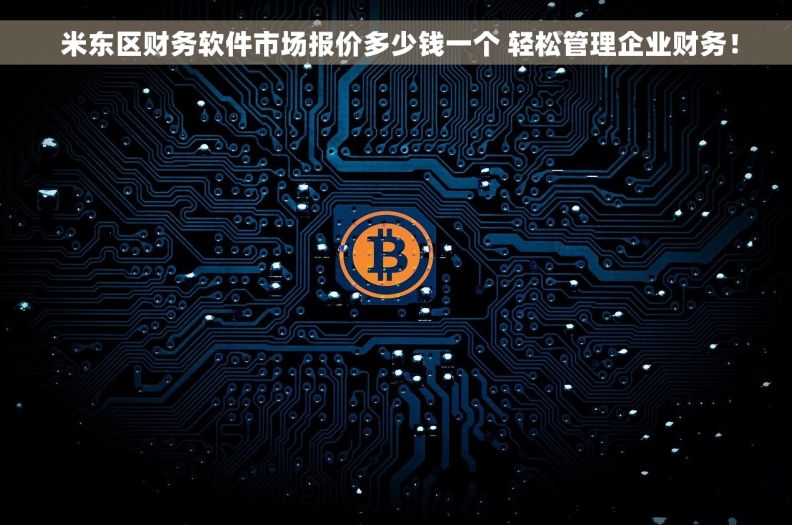  米东区财务软件市场报价多少钱一个 轻松管理企业财务！