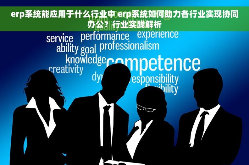 erp系统能应用于什么行业中 erp系统如何助力各行业实现协同办公？行业实践解析