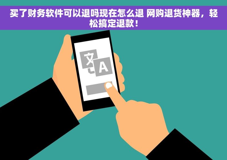 买了财务软件可以退吗现在怎么退 网购退货神器，轻松搞定退款！