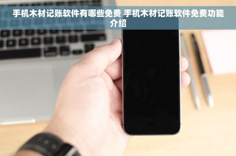 手机木材记账软件有哪些免费 手机木材记账软件免费功能介绍 手机木材记账软件有哪些免费 手机木材记账软件免费功能介绍