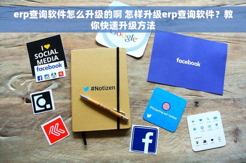 erp查询软件怎么升级的啊 怎样升级erp查询软件?教你快速升级方法 erp查询软件怎么升级的啊 怎样升级erp查询软件?教你快速升级方法