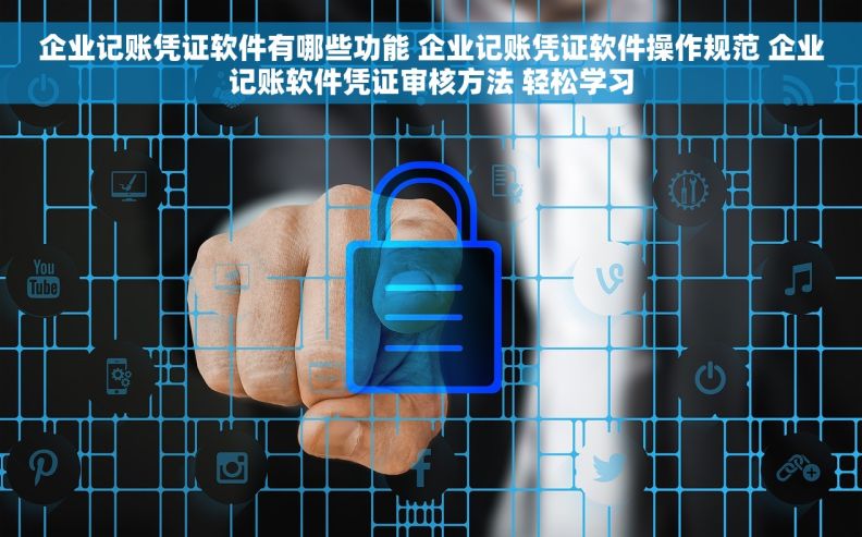 企业记账凭证软件有哪些功能 企业记账凭证软件操作规范 企业记账软件凭证审核方法 轻松学习