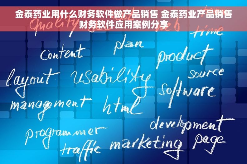 金泰药业用什么财务软件做产品销售 金泰药业产品销售财务软件应用案例分享