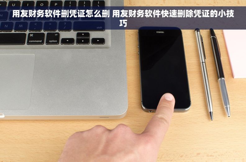 用友财务软件删凭证怎么删 用友财务软件快速删除凭证的小技巧