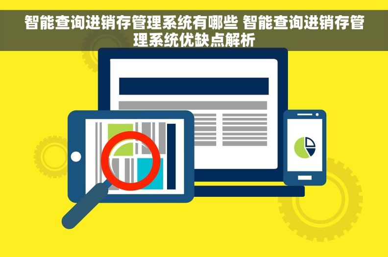 智能查询进销存管理系统有哪些 智能查询进销存管理系统优缺点解析