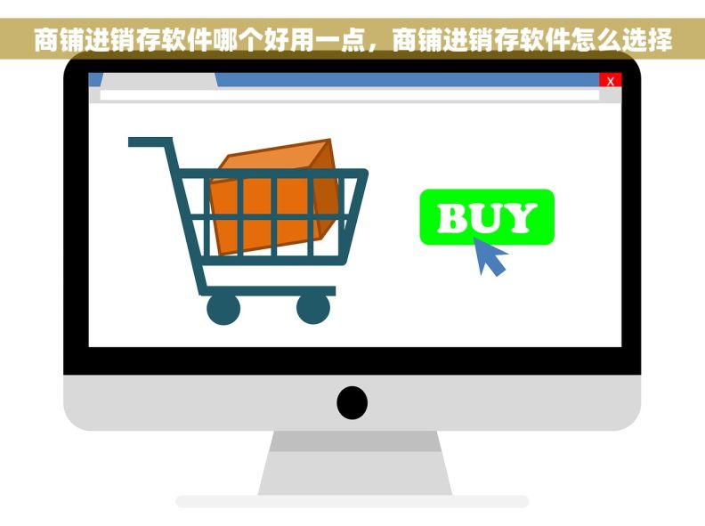 商铺进销存软件哪个好用一点，商铺进销存软件怎么选择
