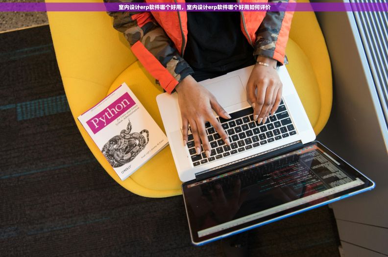  室内设计erp软件哪个好用，室内设计erp软件哪个好用如何评价