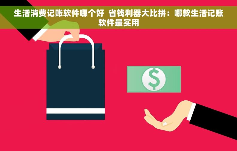 生活消费记账软件哪个好  省钱利器大比拼：哪款生活记账软件最实用