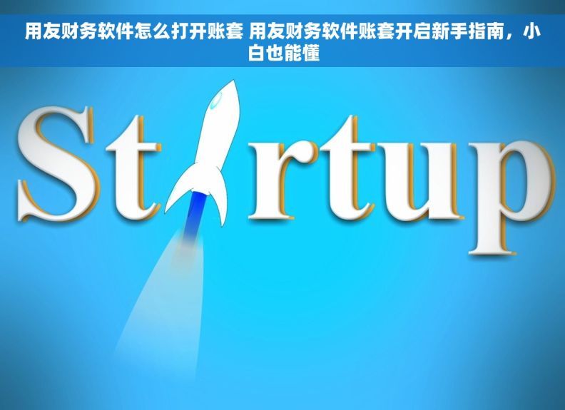 用友财务软件怎么打开账套 用友财务软件账套开启新手指南，小白也能懂