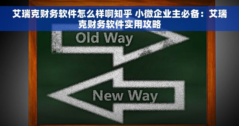 艾瑞克财务软件怎么样啊知乎 小微企业主必备：艾瑞克财务软件实用攻略
