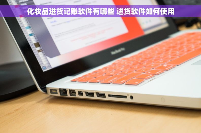 化妆品进货记账软件有哪些 进货软件如何使用