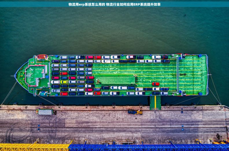 物流用erp系统怎么用的 物流行业如何应用ERP系统提升效率