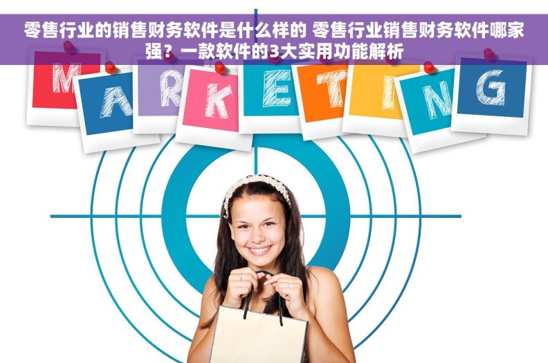 零售行业的销售财务软件是什么样的 零售行业销售财务软件哪家强？一款软件的3大实用功能解析