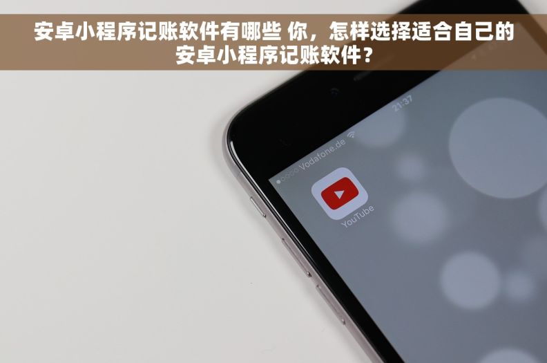 安卓小程序记账软件有哪些 你，怎样选择适合自己的安卓小程序记账软件？