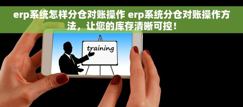 erp系统怎样分仓对账操作 erp系统分仓对账操作方法,让您的库存清晰可控! erp系统怎样分仓对账操作 erp系统分仓对账操作方法,让您的库存清晰可控!