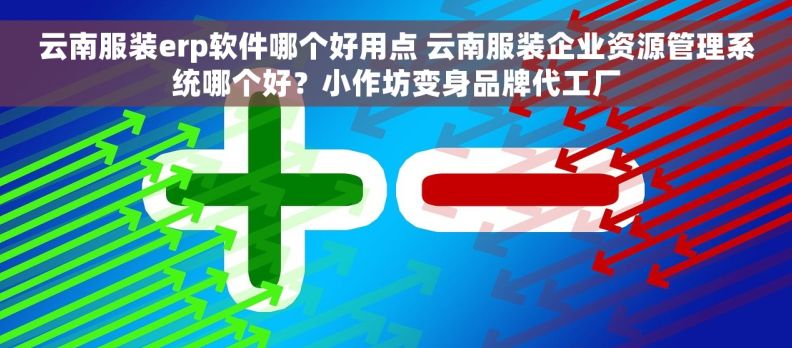 云南服装erp软件哪个好用点 云南服装企业资源管理系统哪个好？小作坊变身品牌代工厂