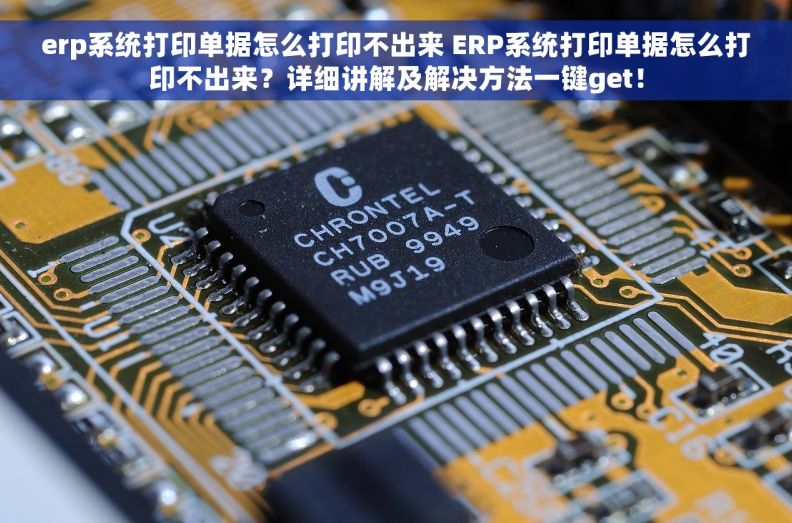 erp系统打印单据怎么打印不出来 ERP系统打印单据怎么打印不出来?详细讲解及解决方法一键get! erp系统打印单据怎么打印不出来 ERP系统打印单据怎么打印不出来?详细讲解及解决方法一键get!
