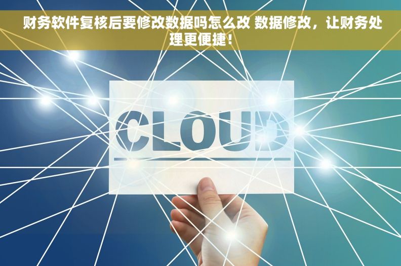财务软件复核后要修改数据吗怎么改 数据修改,让财务处理更便捷!  财务软件复核后要修改数据吗怎么改 数据修改,让财务处理更便捷!