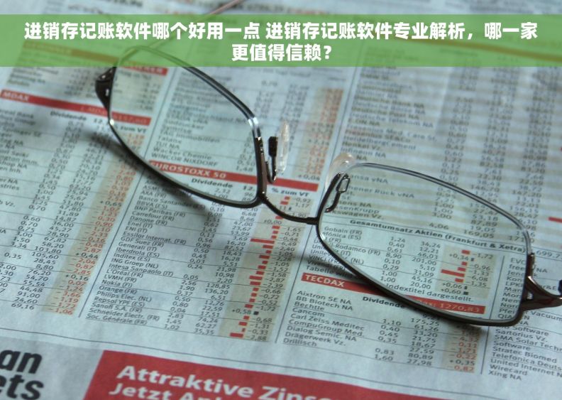 进销存记账软件哪个好用一点 进销存记账软件专业解析,哪一家更值得信赖? 进销存记账软件哪个好用一点 进销存记账软件专业解析,哪一家更值得信赖?