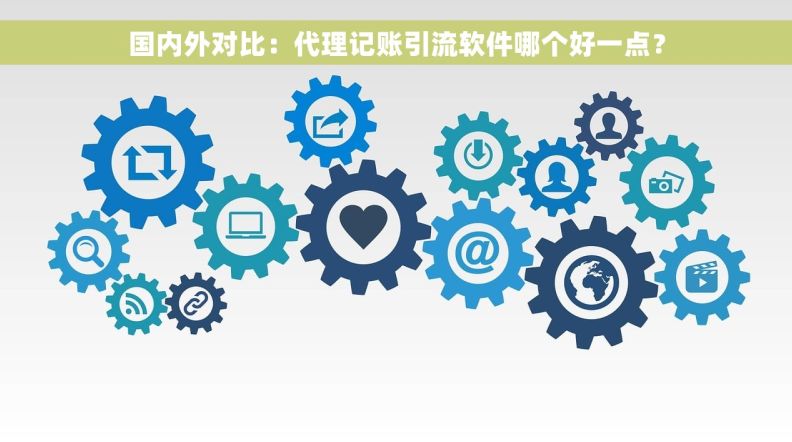 国内外对比:代理记账引流软件哪个好一点? 国内外对比:代理记账引流软件哪个好一点?