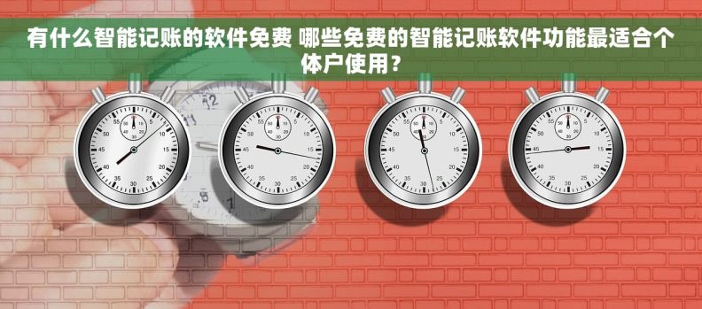 有什么智能记账的软件免费 哪些免费的智能记账软件功能最适合个体户使用？