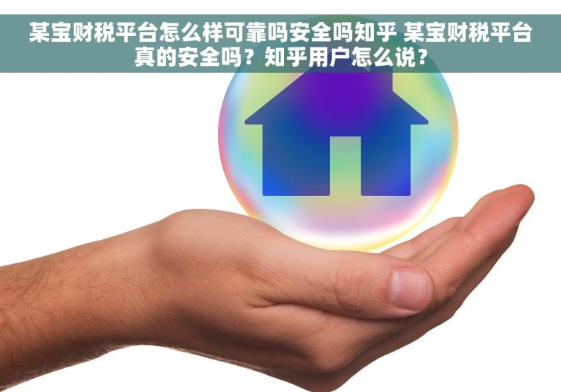 某宝财税平台怎么样可靠吗安全吗知乎 某宝财税平台真的安全吗?知乎用户怎么说? 某宝财税平台怎么样可靠吗安全吗知乎 某宝财税平台真的安全吗?知乎用户怎么说?