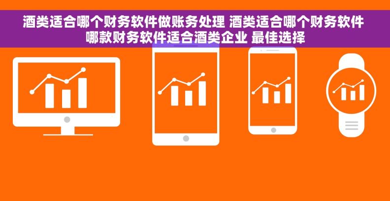 酒类适合哪个财务软件做账务处理 酒类适合哪个财务软件 哪款财务软件适合酒类企业 最佳选择 酒类适合哪个财务软件做账务处理 酒类适合哪个财务软件 哪款财务软件适合酒类企业 最佳选择