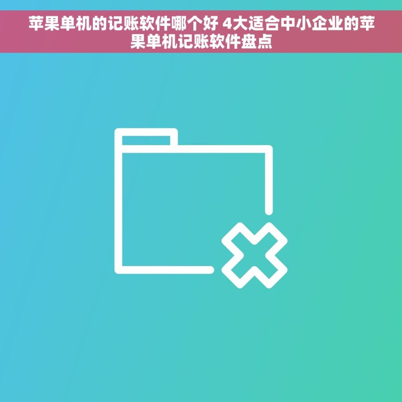 苹果单机的记账软件哪个好 4大适合中小企业的苹果单机记账软件盘点