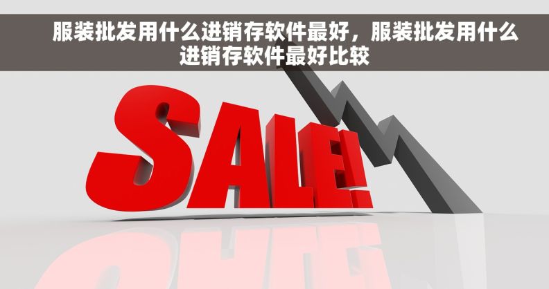服装批发用什么进销存软件最好,服装批发用什么进销存软件最好比较     服装批发用什么进销存软件最好,服装批发用什么进销存软件最好比较