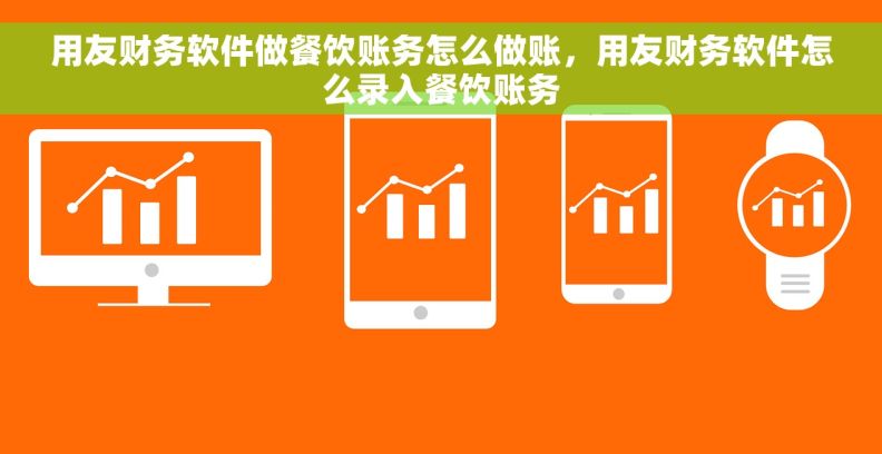 用友财务软件做餐饮账务怎么做账,用友财务软件怎么录入餐饮账务 用友财务软件做餐饮账务怎么做账,用友财务软件怎么录入餐饮账务