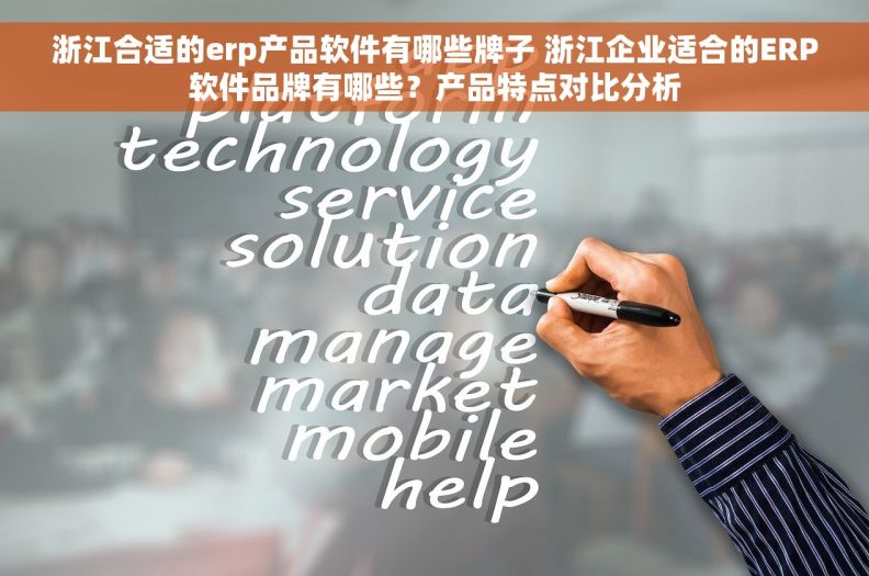 浙江合适的erp产品软件有哪些牌子 浙江企业适合的ERP软件品牌有哪些?产品特点对比分析 浙江合适的erp产品软件有哪些牌子 浙江企业适合的ERP软件品牌有哪些?产品特点对比分析