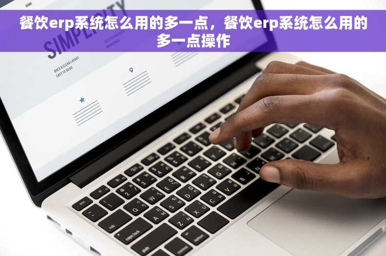 餐饮erp系统怎么用的多一点，餐饮erp系统怎么用的多一点操作
