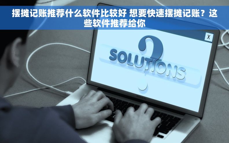 摆摊记账推荐什么软件比较好 想要快速摆摊记账？这些软件推荐给你