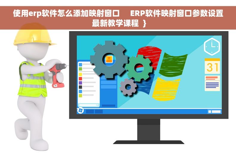 使用erp软件怎么添加映射窗口     ERP软件映射窗口参数设置 最新教学课程  }