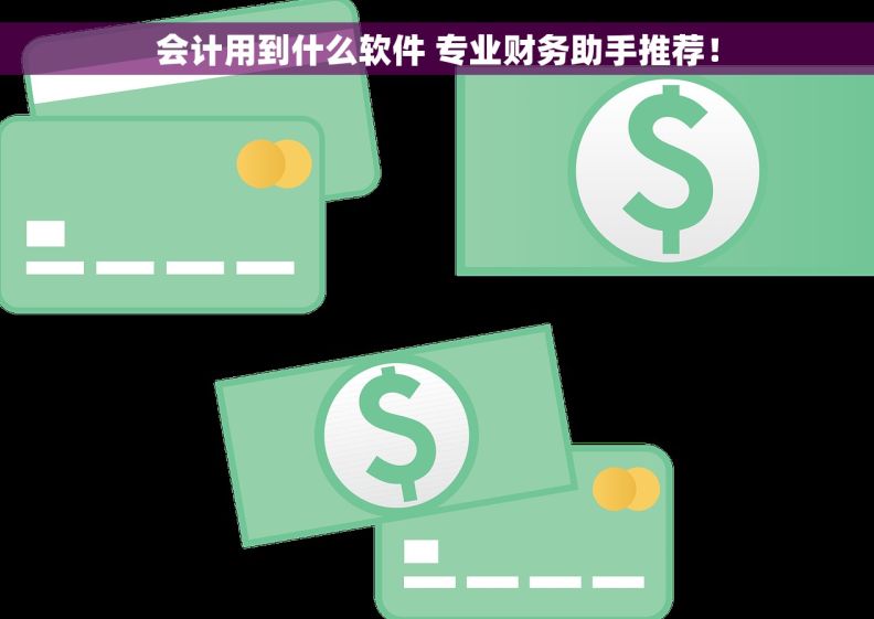 会计用到什么软件 专业财务助手推荐！