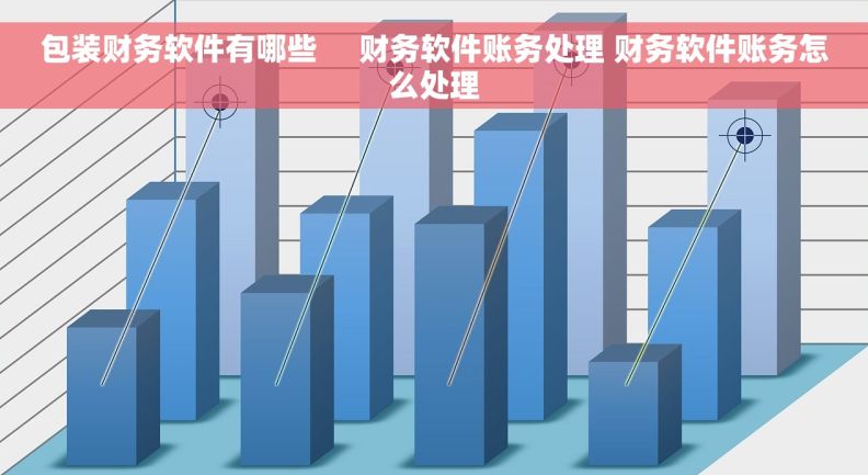 包装财务软件有哪些     财务软件账务处理 财务软件账务怎么处理