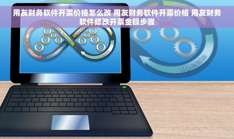 用友财务软件开票价格怎么改 用友财务软件开票价格 用友财务软件修改开票金额步骤 用友财务软件开票价格怎么改 用友财务软件开票价格 用友财务软件修改开票金额步骤