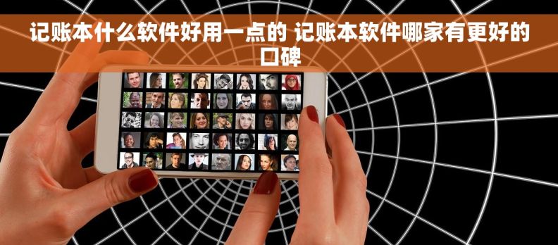 记账本什么软件好用一点的 记账本软件哪家有更好的口碑