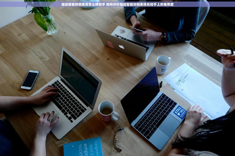 福田智能财税系统怎么样知乎 如何评价福田智能财税系统在知乎上的推荐度 福田智能财税系统怎么样知乎 如何评价福田智能财税系统在知乎上的推荐度