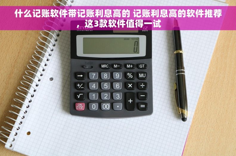 什么记账软件带记账利息高的 记账利息高的软件推荐,这3款软件值得一试 什么记账软件带记账利息高的 记账利息高的软件推荐,这3款软件值得一试