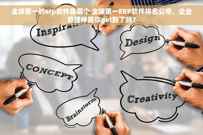 全球第一的erp软件是哪个 全球第一ERP软件排名公布，企业管理神器你get到了吗？