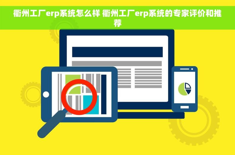 衢州工厂erp系统怎么样 衢州工厂erp系统的专家评价和推荐 衢州工厂erp系统怎么样 衢州工厂erp系统的专家评价和推荐