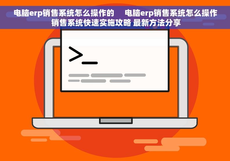 电脑erp销售系统怎么操作的     电脑erp销售系统怎么操作 销售系统快速实施攻略 最新方法分享